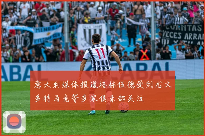 意大利媒体报道格林伍德受到尤文多特马竞等多家俱乐部关注
