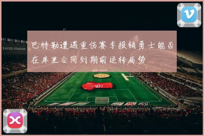 巴特勒遭遇重伤赛季报销勇士能否在库里合同到期前逆转局势