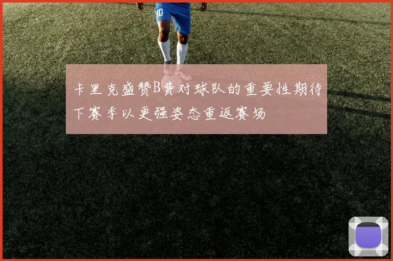 卡里克盛赞B费对球队的重要性期待下赛季以更强姿态重返赛场