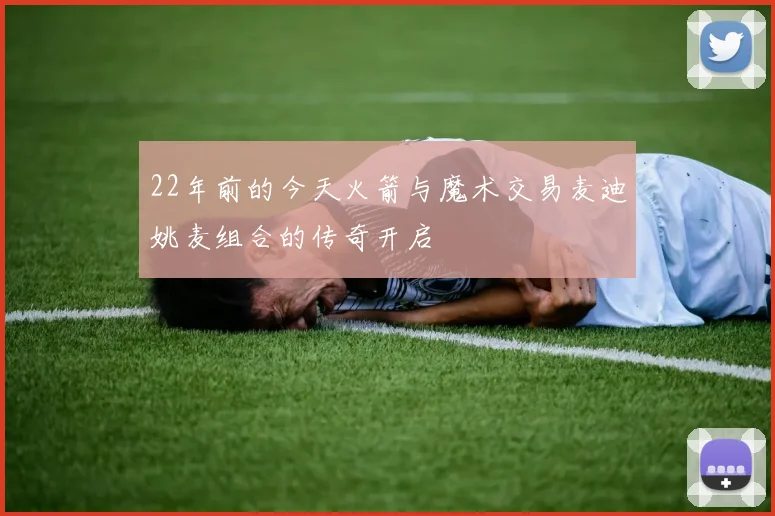 22年前的今天火箭与魔术交易麦迪姚麦组合的传奇开启