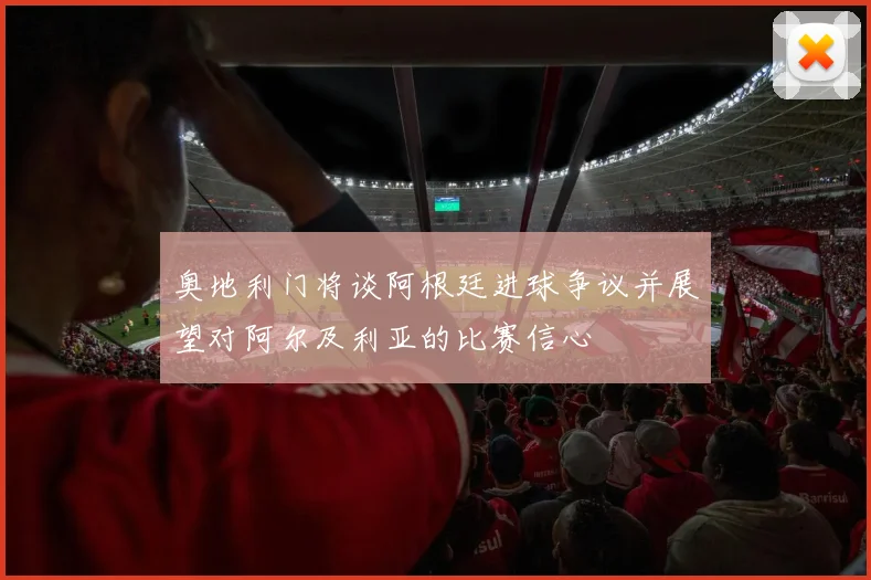 奥地利门将谈阿根廷进球争议并展望对阿尔及利亚的比赛信心