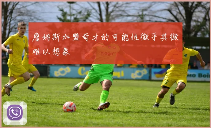 詹姆斯加盟奇才的可能性微乎其微难以想象