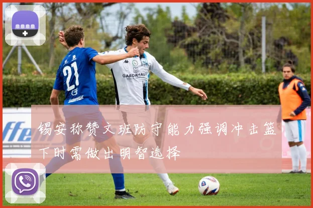 锡安称赞文班防守能力强调冲击篮下时需做出明智选择
