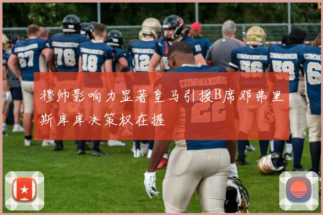 穆帅影响力显著皇马引援B席邓弗里斯库库决策权在握