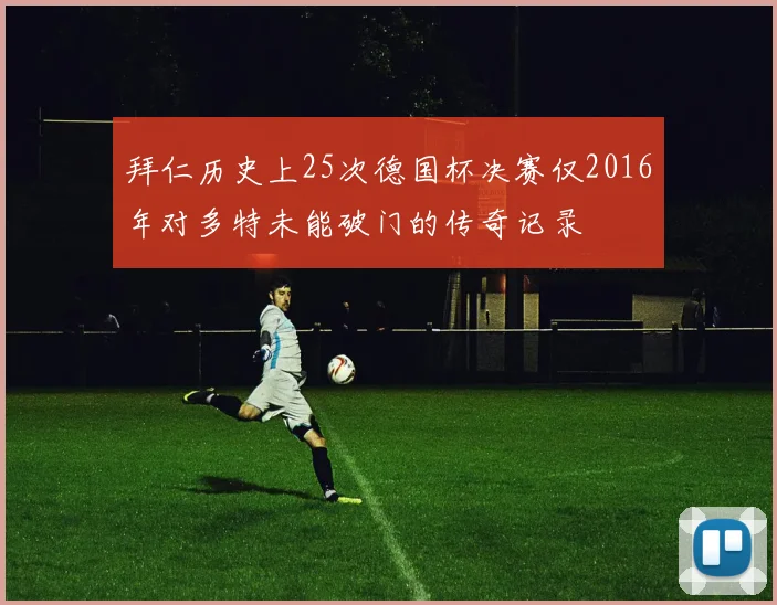 拜仁历史上25次德国杯决赛仅2016年对多特未能破门的传奇记录
