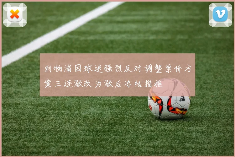 利物浦因球迷强烈反对调整票价方案三连涨改为涨后冻结措施