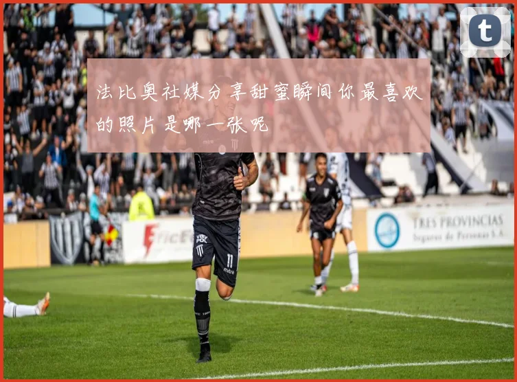 法比奥社媒分享甜蜜瞬间你最喜欢的照片是哪一张呢