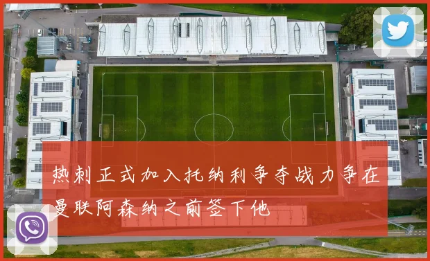 热刺正式加入托纳利争夺战力争在曼联阿森纳之前签下他