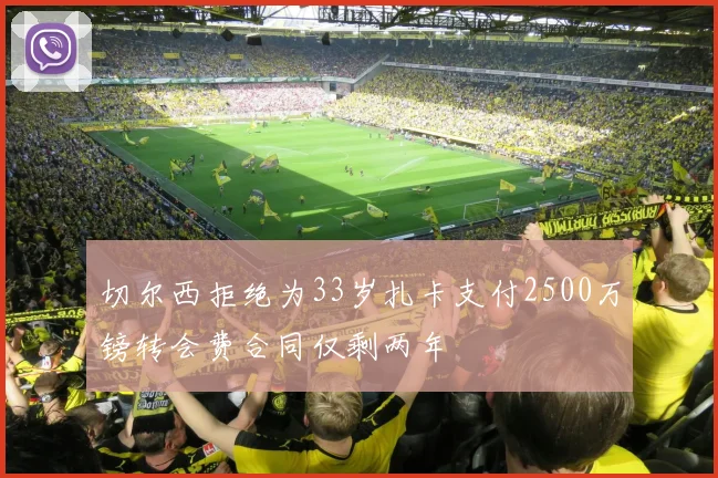 切尔西拒绝为33岁扎卡支付2500万镑转会费合同仅剩两年