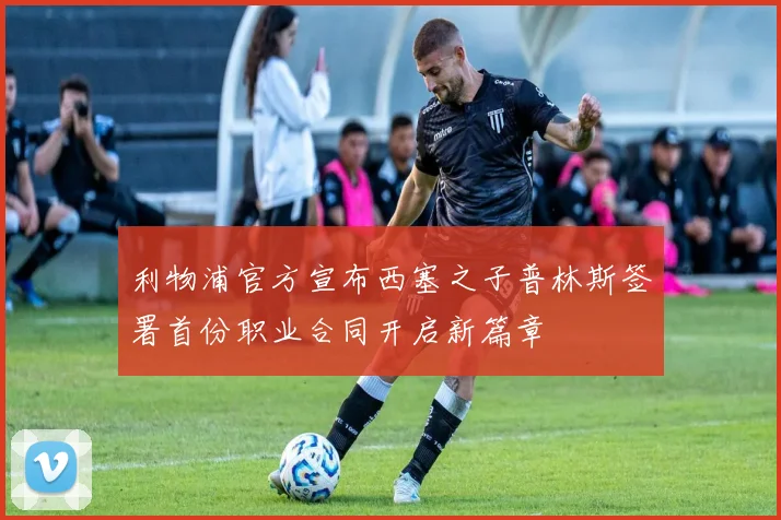 利物浦官方宣布西塞之子普林斯签署首份职业合同开启新篇章