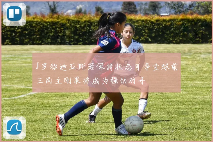 J罗称迪亚斯若保持状态可争金球前三民主刚果将成为强劲对手