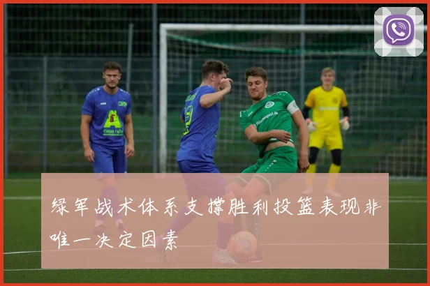 绿军战术体系支撑胜利投篮表现非唯一决定因素