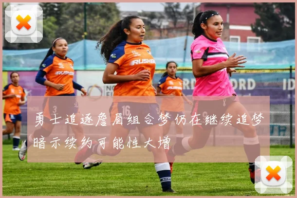 勇士追逐詹眉组合梦仍在继续追梦暗示续约可能性大增