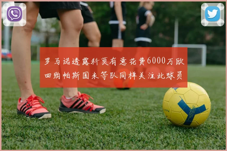 罗马诺透露科莫有意花费6000万欧回购帕斯国米等队同样关注此球员