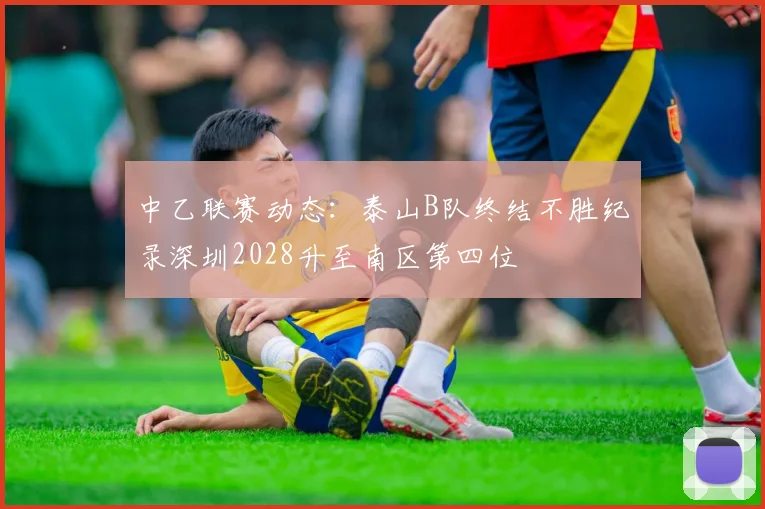 中乙联赛动态：泰山B队终结不胜纪录深圳2028升至南区第四位
