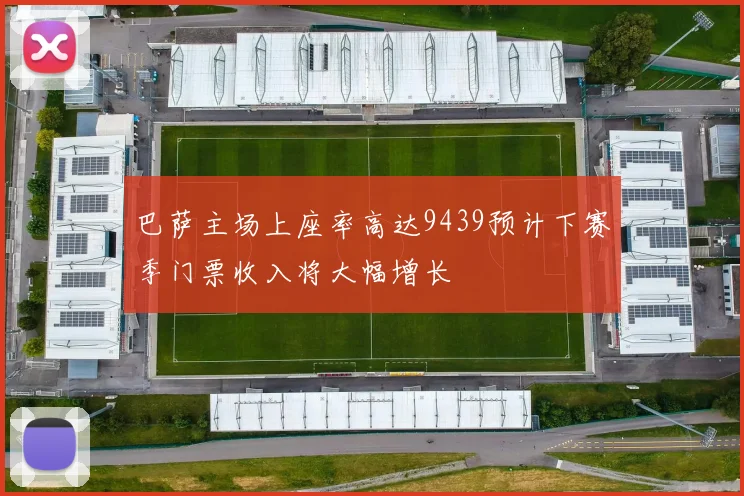 巴萨主场上座率高达9439预计下赛季门票收入将大幅增长
